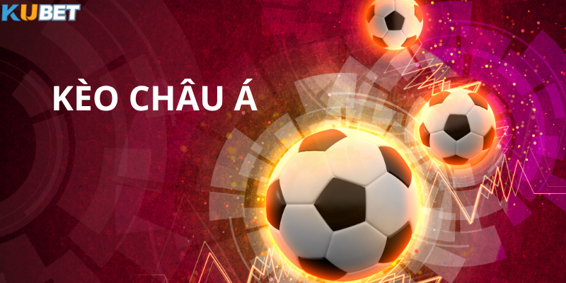 Kèo Châu Á Kubet – Lựa chọn phổ biến nhất hiện nay