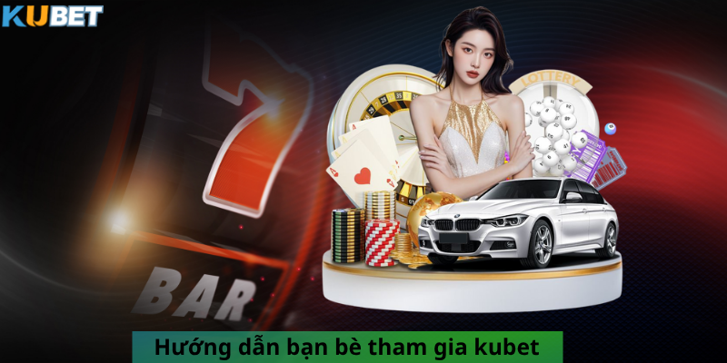 Hướng dẫn bạn bè tham gia kubet
